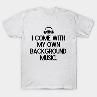 I come with my own background music. T-Shirt